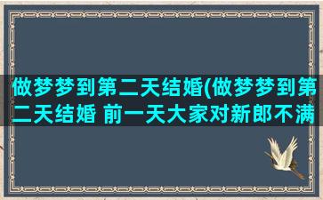 做梦梦到第二天结婚(做梦梦到第二天结婚 前一天大家对新郎不满意)